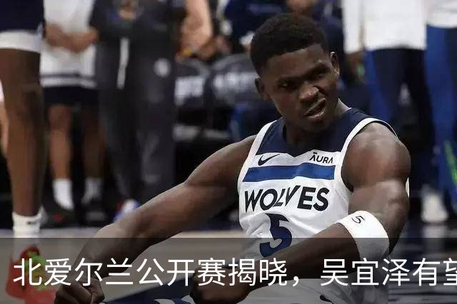 北爱尔兰公开赛揭晓，吴宜泽有望超越赵心童登顶