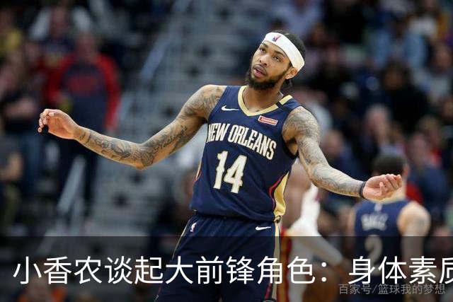 小香农谈起大前锋角色：身体素质足以应对，篮板和卡位需增强