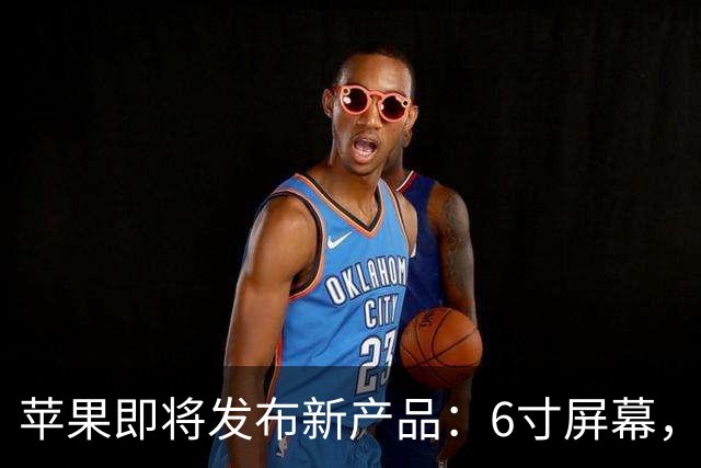 苹果即将发布新产品：6寸屏幕，却无电池供电