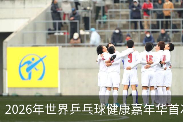 2026年世界乒乓球健康嘉年华首次在亚洲举行